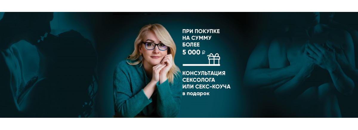 ПРИ ПОКУПКЕ НА СУММУ БОЛЕЕ 5000 РУБ КОНСУЛЬТАЦИЯ СЕКСОЛОГА ИЛИ СЕКС-КОУЧА В ПОДАРОК